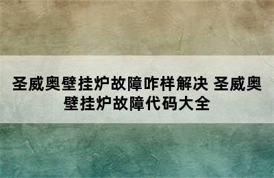 圣威奥壁挂炉故障咋样解决 圣威奥壁挂炉故障代码大全